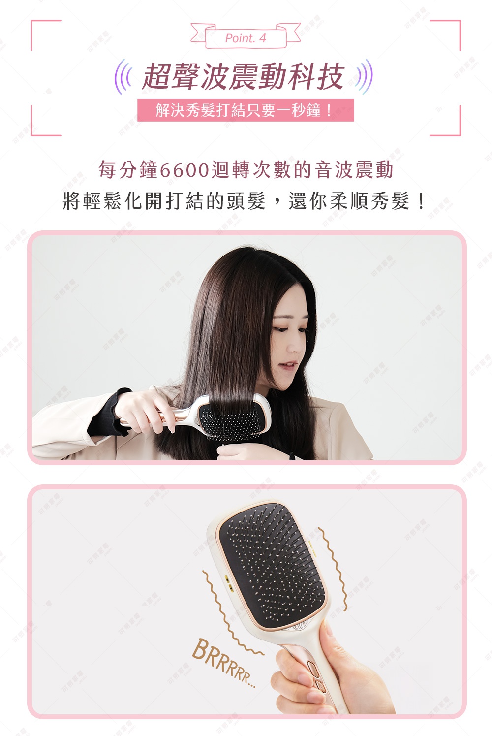 圖片文字：Point. 4 超聲波震動科技 解決秀髮打結只要一秒鐘 每分鐘6600迴轉數的音波震動 將輕鬆化開打結的頭髮 還你柔順秀髮！ BRRRRR...