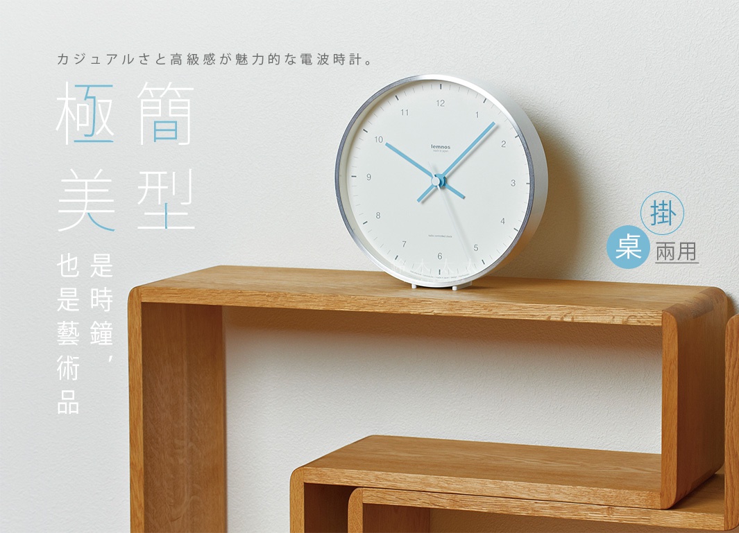   極簡  x  美型

  是時鐘，
  也是藝術品

桌掛
兩用

カジュアルさと高級感が魅力的な電波時計。
