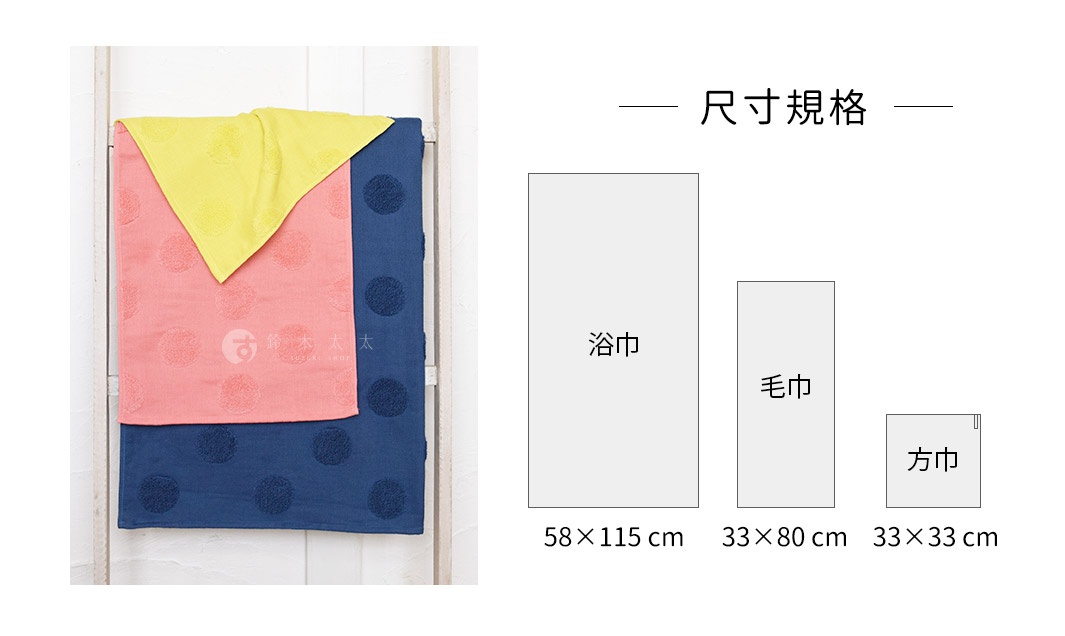 尺寸規格

 浴巾

 毛巾

 方巾

58×115 cm

33×80 cm

33×33 cm
