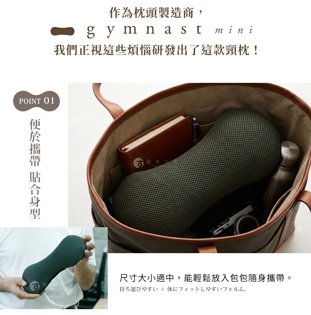 圖片文字：作為枕頭製造商，gymnast mini 我們正視這些煩惱研發出了這款頸枕！POINT 01 便於攜帶 貼合身型。尺寸大小適中，能輕鬆放入包包隨身攜帶。持ち運びやすい ＋ 体にフィットしやすいフォルム。