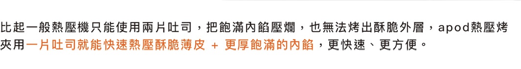 不沾塗層的熱壓三明治烤夾，可夾一片吐司，快速烤出酥脆外皮和厚實內餡。