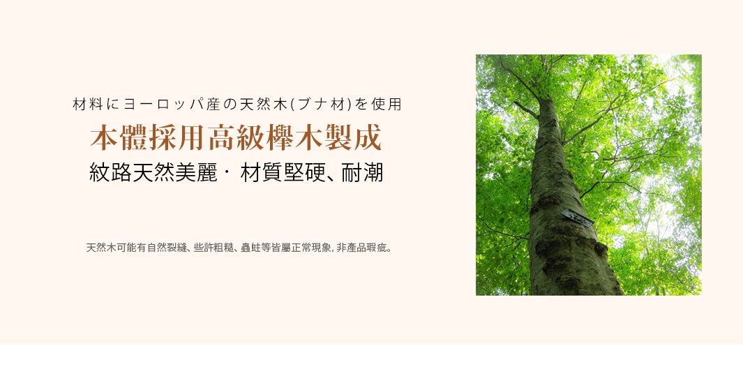 歐洲櫸木製成，紋路自然，材質堅硬耐潮，搭配綠意盎然的樹木影像。