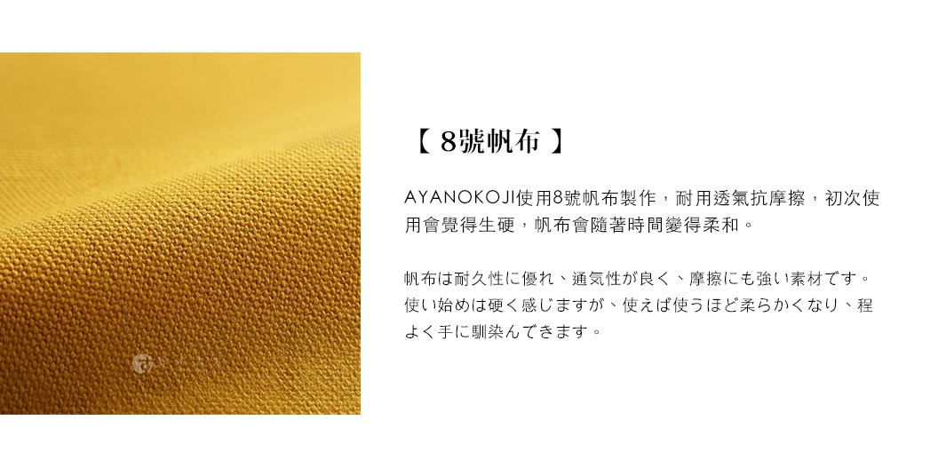 圖片文字：【8號帆布】AYANOKOJI 使用8號帆布製作，耐用透氣抗摩擦，初次使用會覺得生硬，帆布會隨著時間變得柔和。帆布具備耐久性佳、通氣性良好、耐磨損等優點。使用初期可能感覺較硬，但隨著使用時間越長，會變得越柔軟，越能貼合手感。