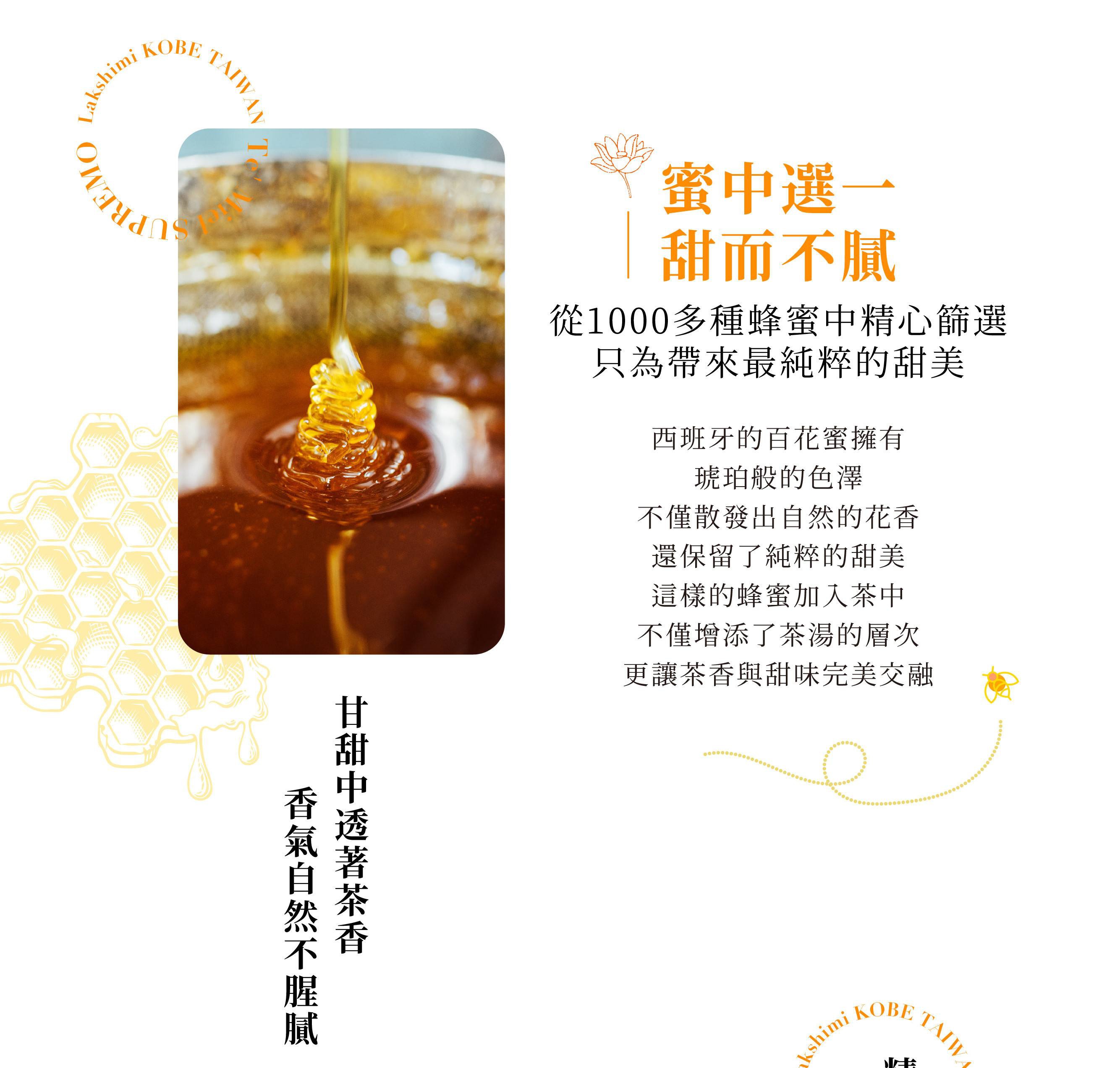 圖片文字：蜂蜜之中精選，甜而不膩。從1000多種蜂蜜中精心篩選，只為帶來最純粹的甜美。西班牙的百花蜜擁有琥珀般的色澤，不僅散發出自然的 花香，還保留了純粹的甜美。這樣的蜂蜜加入茶中，不僅增添了茶湯的層次，更讓茶香與甜味完美交融。甘甜中透著茶香，香氣自然不膩。