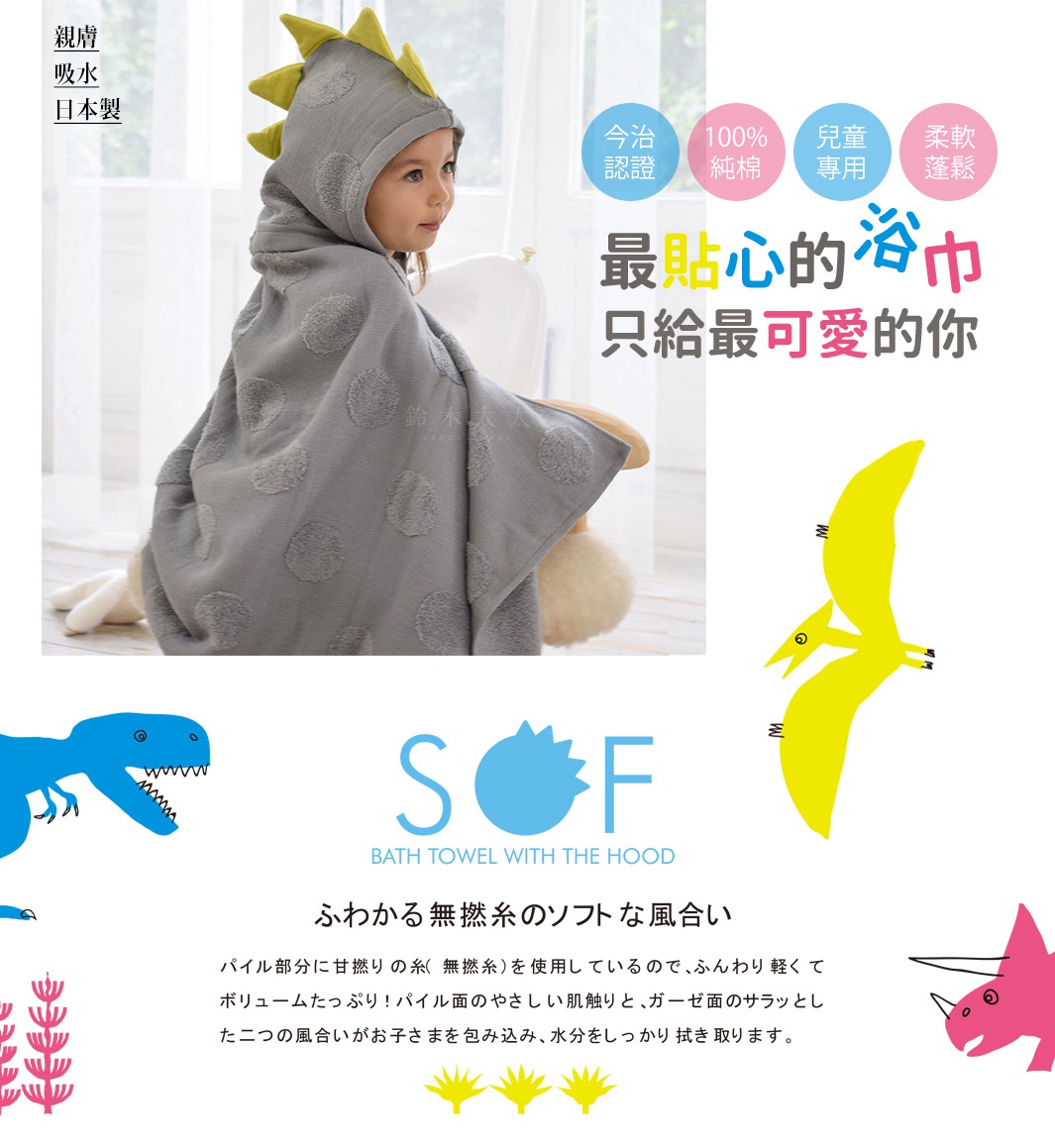 圖片文字：親膚吸水日本製。今治認證，100%純棉，兒童專用，柔軟蓬鬆。最貼心的浴巾，只給最可愛的你。SOF BATH TOWEL WITH THE HOOD。ふわかる無撚糸のソフトな風合い。パイル部分に甘撚りの糸（無撚糸）を使用しているので、ふんわり軽くてボリュームたっぷり！パイル面のやさしい肌触りと、ガーゼ面のサラッとした二つの風合いがお子さまを包み込み、水分をしっかり拭き取ります。