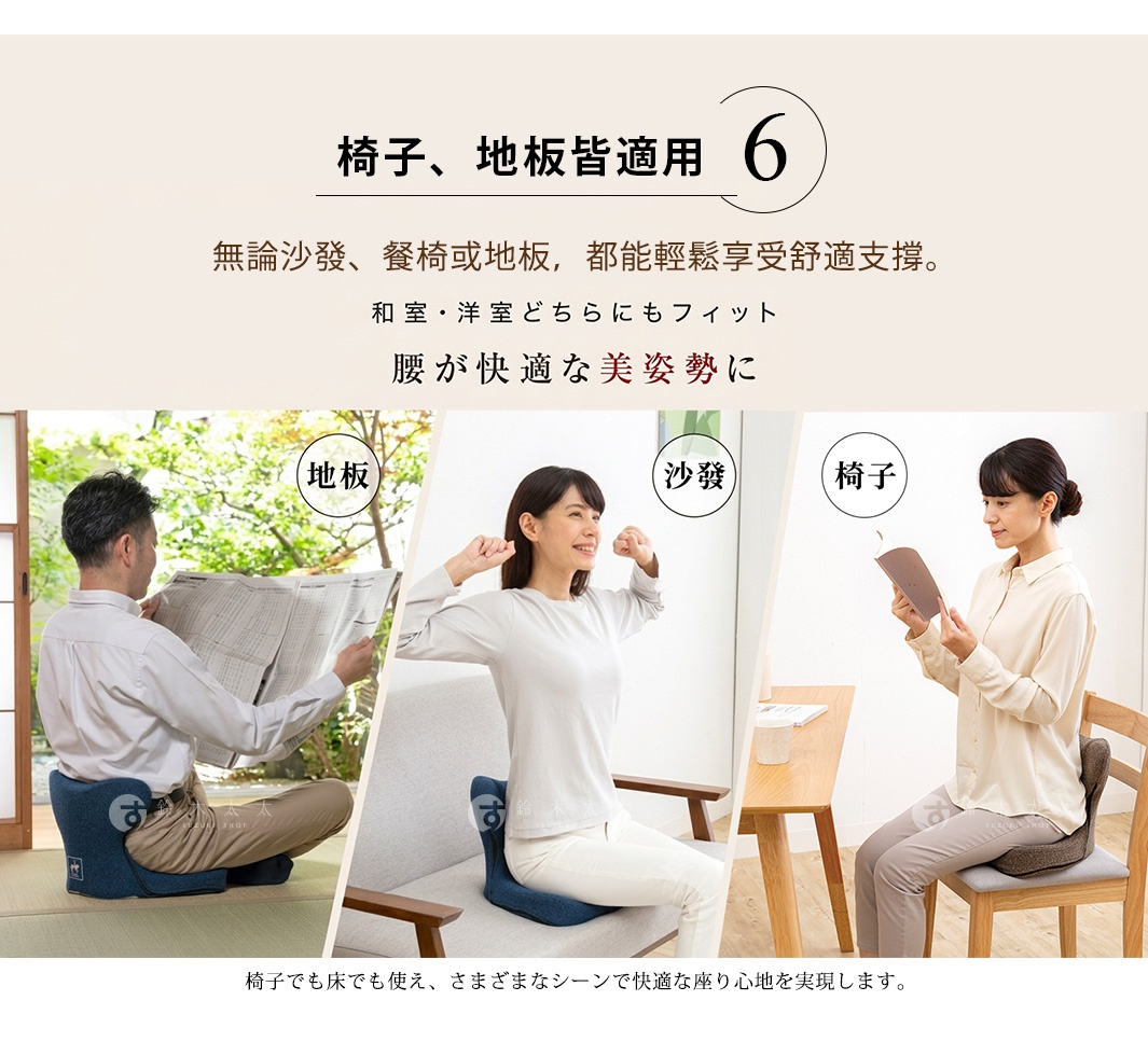 圖片文字：椅子、地板皆適用 6 無論沙發、餐椅或地板，都能輕鬆享受舒適支撐。 和室、洋室どちらにもフィット 腰が快適な美姿勢に 地板 沙發 椅子 椅子でも床でも使え、さまざまなシーンで快適な座り心地を実現します。