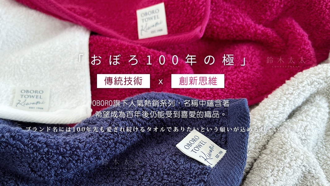 傳統技術 x 創新思維
「おぼろ100年の極」

OBORO旗下人氣熱銷系列，名稱中蘊含著希望成為百年後仍能受到喜愛的織品。

ブランド名には100年先も愛され続けるタオルでありたいという願いが込められています。
