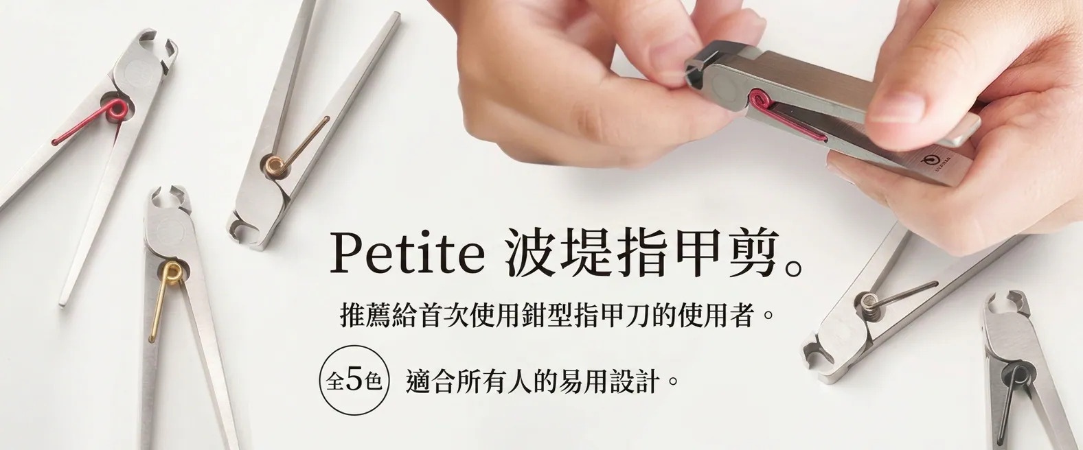 圖片文字：Petite 波堤指甲剪。推薦給首次使用鉗型指甲刀的使用者。全5色 適合所有人的易用設計。
