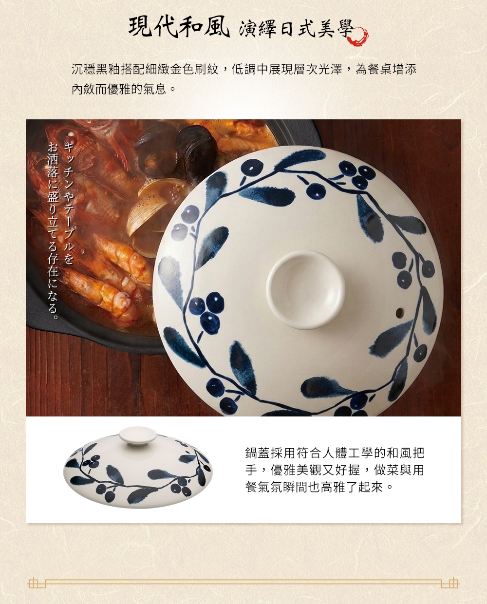 圖片文字：現代和風演繹日式美學。沉穩黑釉搭配細緻金色刷紋，低調中展現層次光澤，為餐桌增添內斂而優雅的氣息。キッチンやテーブルをお洒落に盛り立てる存在になる。鍋蓋採用符合人體工學的和風把手，優雅美觀又好握，做菜與用餐氣氛瞬間也高雅了起來。