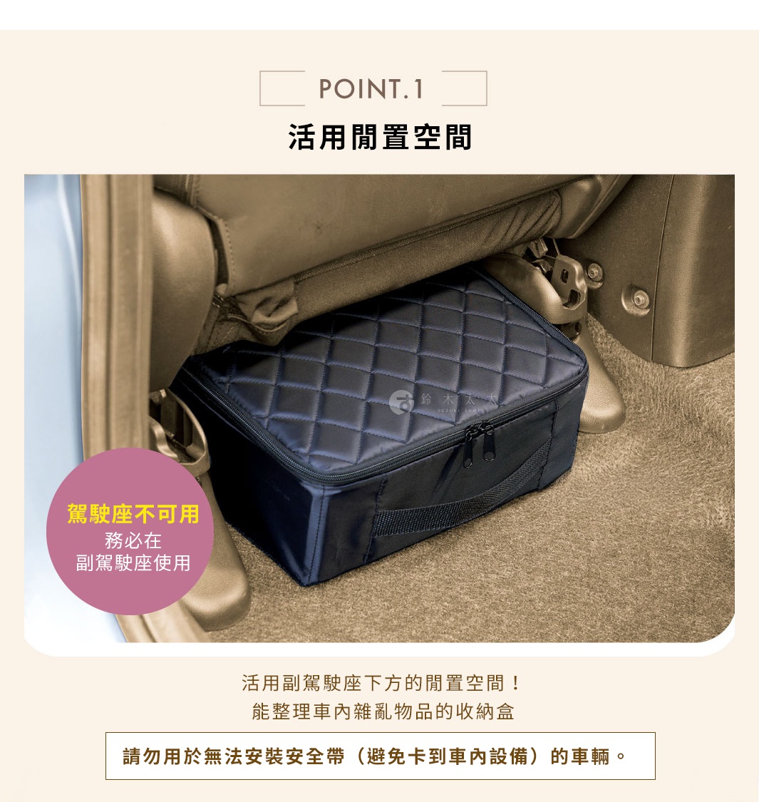 圖片文字：POINT.1 活用閒置空間 駕馭座不可用 務必在副駕駛座使用 活用副駕駛座下方的閒置空間！ 能整理車內雜亂物品的收納盒 請勿用於無法安裝安全帶（避免卡到車內設備）的車輛。