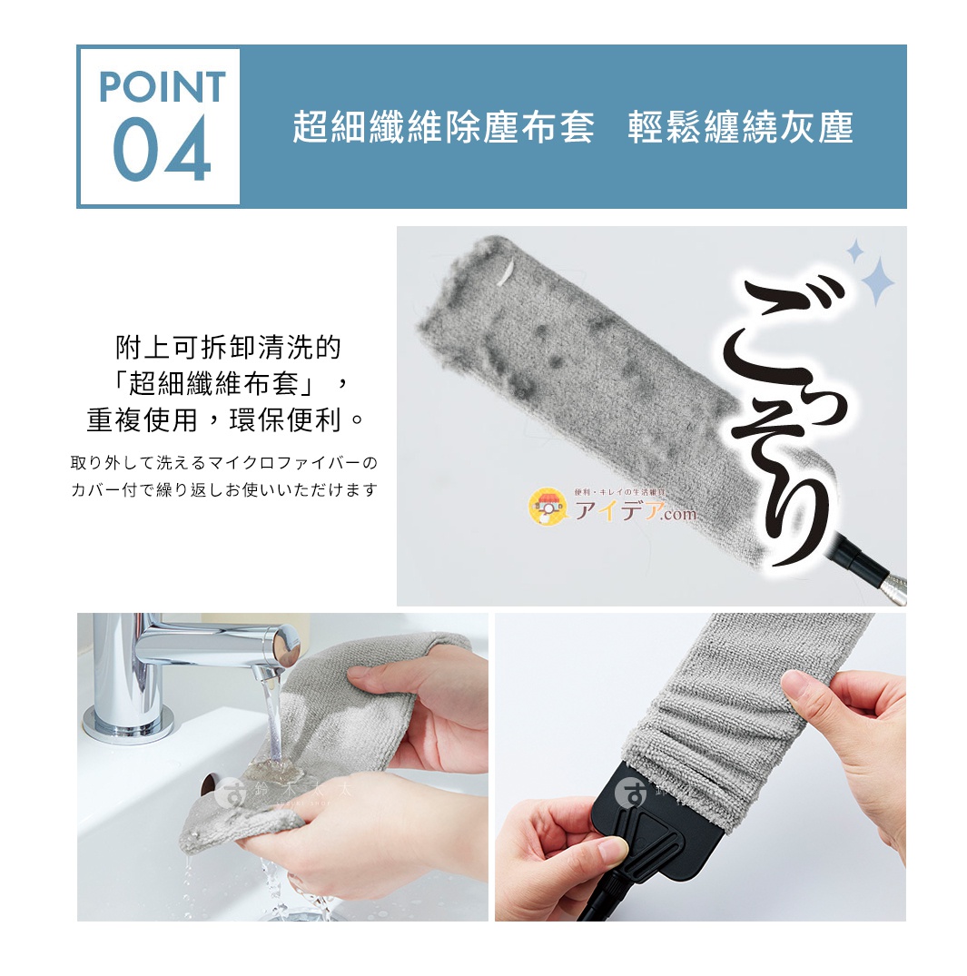 POINT 04 
超細纖維除塵布套   輕鬆纏繞灰塵
附上可拆卸清洗的「超細纖維布套」，
重複使用，環保便利。

