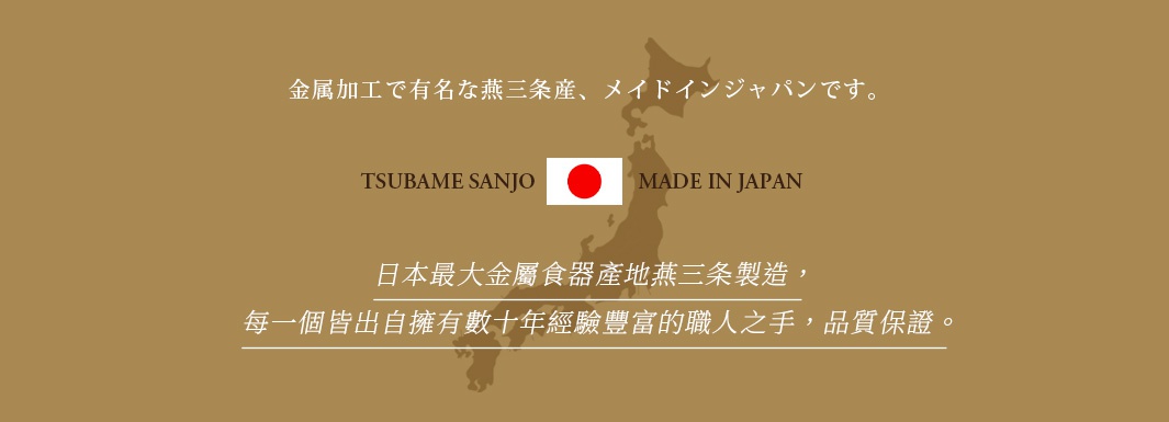 金屬加工有名燕三條產，MADE IN JAPAN，日本最大金屬食器產地燕三條製造，每個皆出自擁有數十年經驗豐富的職人之手，品質保證。