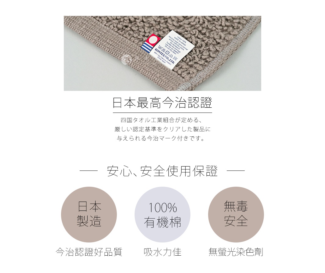 圖片文字：日本最高今治認證，四國タオル工業組合が定める、厳しい認定基準をクリアした製品に与えられる今治マーク付きです。安心、安全使用保証，日本製造，今治認證好品質，100%有機棉，吸水力佳，無毒安全，無螢光染色劑。