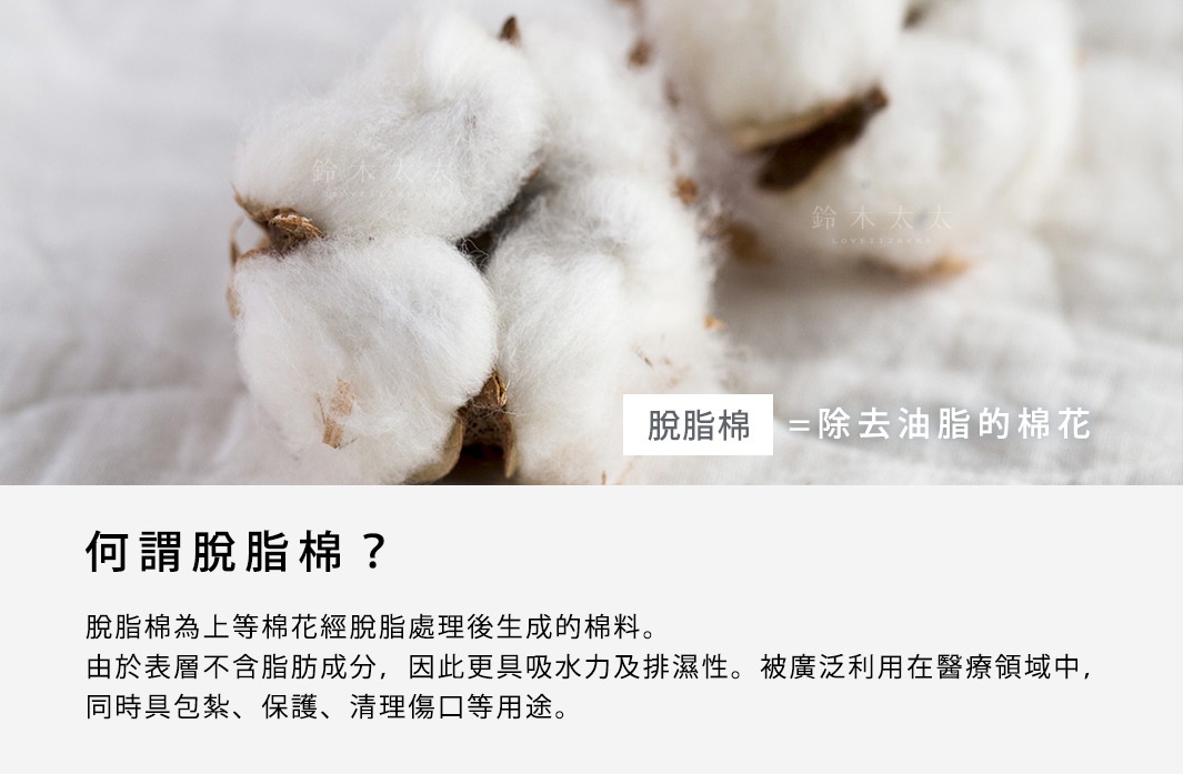 圖片文字：脫脂棉等於除去油脂的棉花。何謂脫脂棉？脫脂棉為上等棉花經脫脂處理後生成的棉料。由於表層不含脂肪成分，因此更具吸水力及排濕性。被廣泛利用在醫療領域中，同時具包紮、保護、清理傷口等用途。