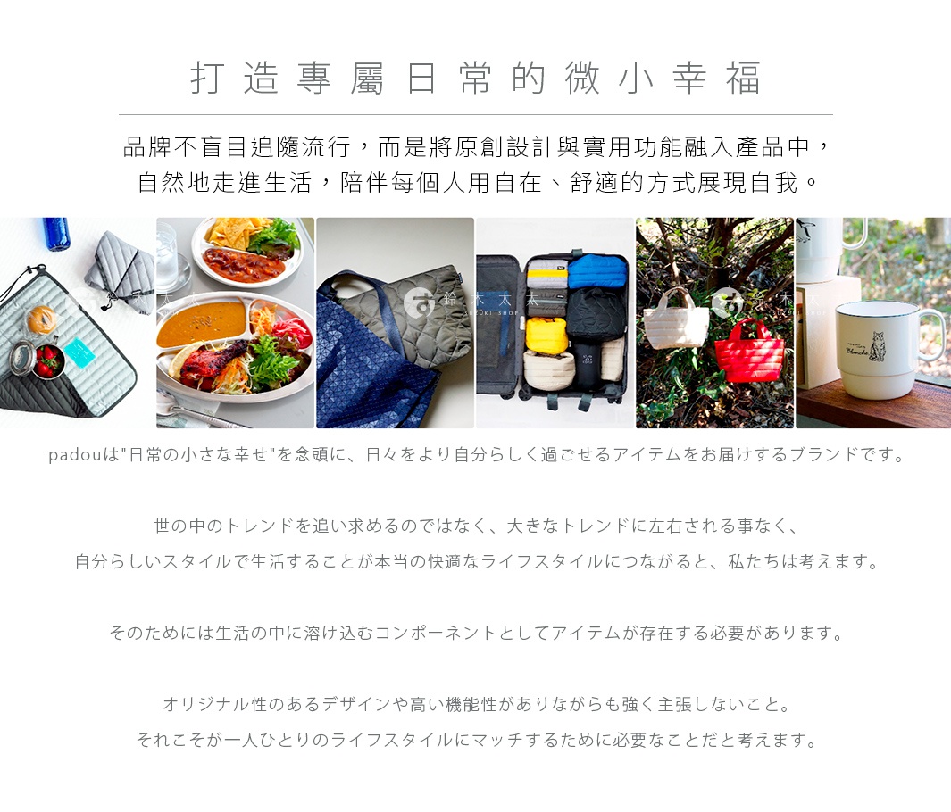 圖片文字：打造專屬日常的微小幸福，品牌不盲目追隨流行，而是將原創設計與實用功能融入產品中，自然地走進生活，陪伴每個人用自在、舒適的方式展現自我。padou是日常的小さな幸せを念頭に、日々をより自分らしく過ごせるアイテムをお届けするブランドです。世の中のトレンドを追い求めるのではなく、大きなトレンドに左右される事なく、自分らしいスタイルで生活することが本当の快適なライフスタイルにつながると、私たちは