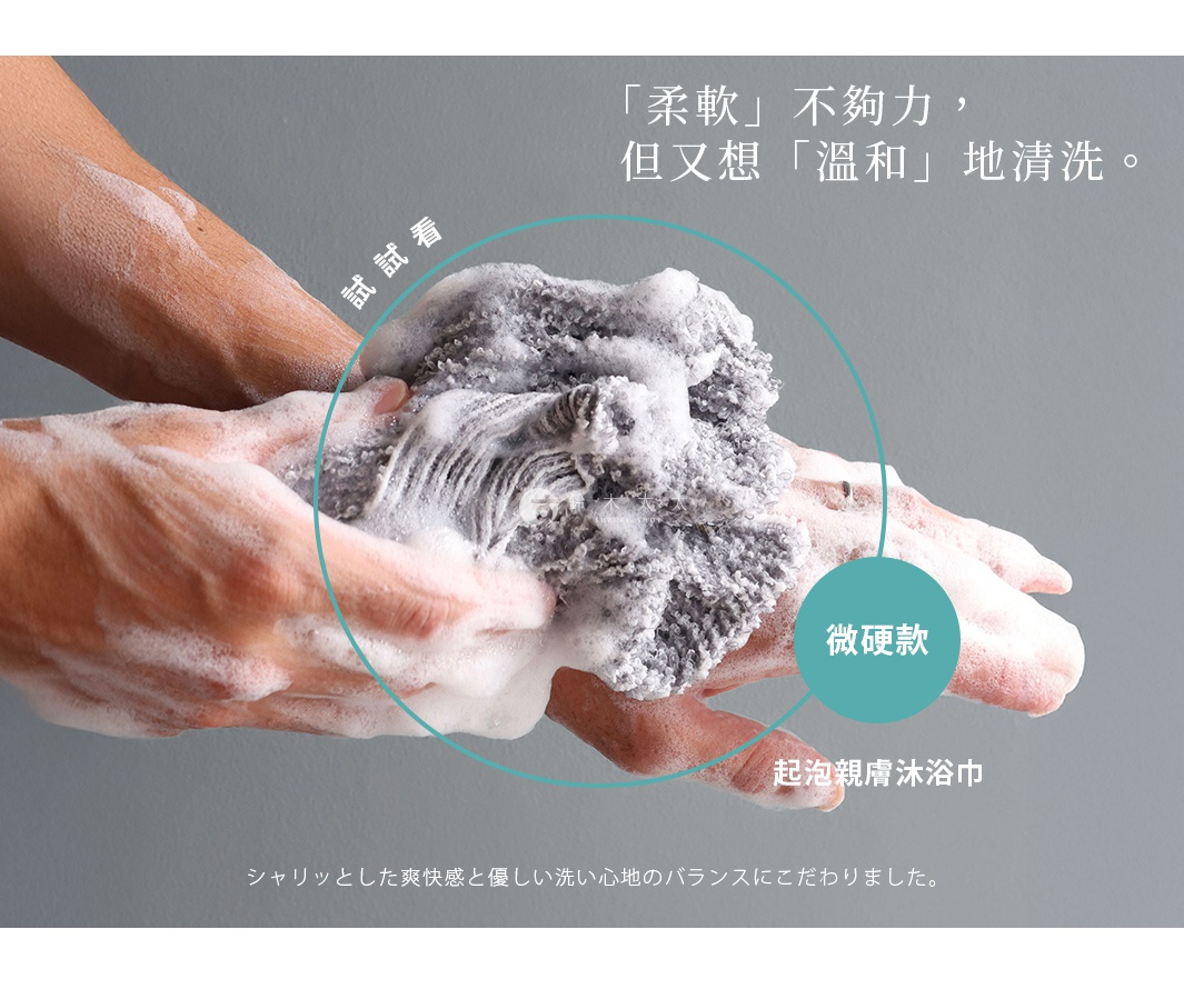 雙手正用微硬款起泡親膚沐浴巾搓出豐富泡沫，其中文案寫著「柔軟」不夠力，但又想「溫和」地清洗，並強調「微硬款」和「起泡親膚沐浴巾」，下方還有日文「シャリッとした爽快感と優しい洗い心地のバランスにこだわりました。」。