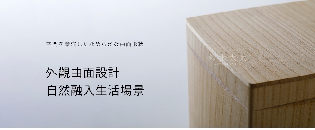 外觀曲面設計，自然融入生活場景
空間を意識したなめらかな曲面形状
