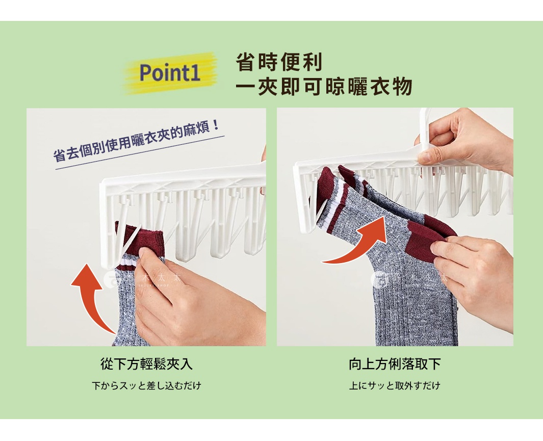 Point 1 省時便利 一夾即可晾曬衣物 省去個別使用曬衣夾的麻煩！ 從下方輕鬆夾入 向上方俐落取下
