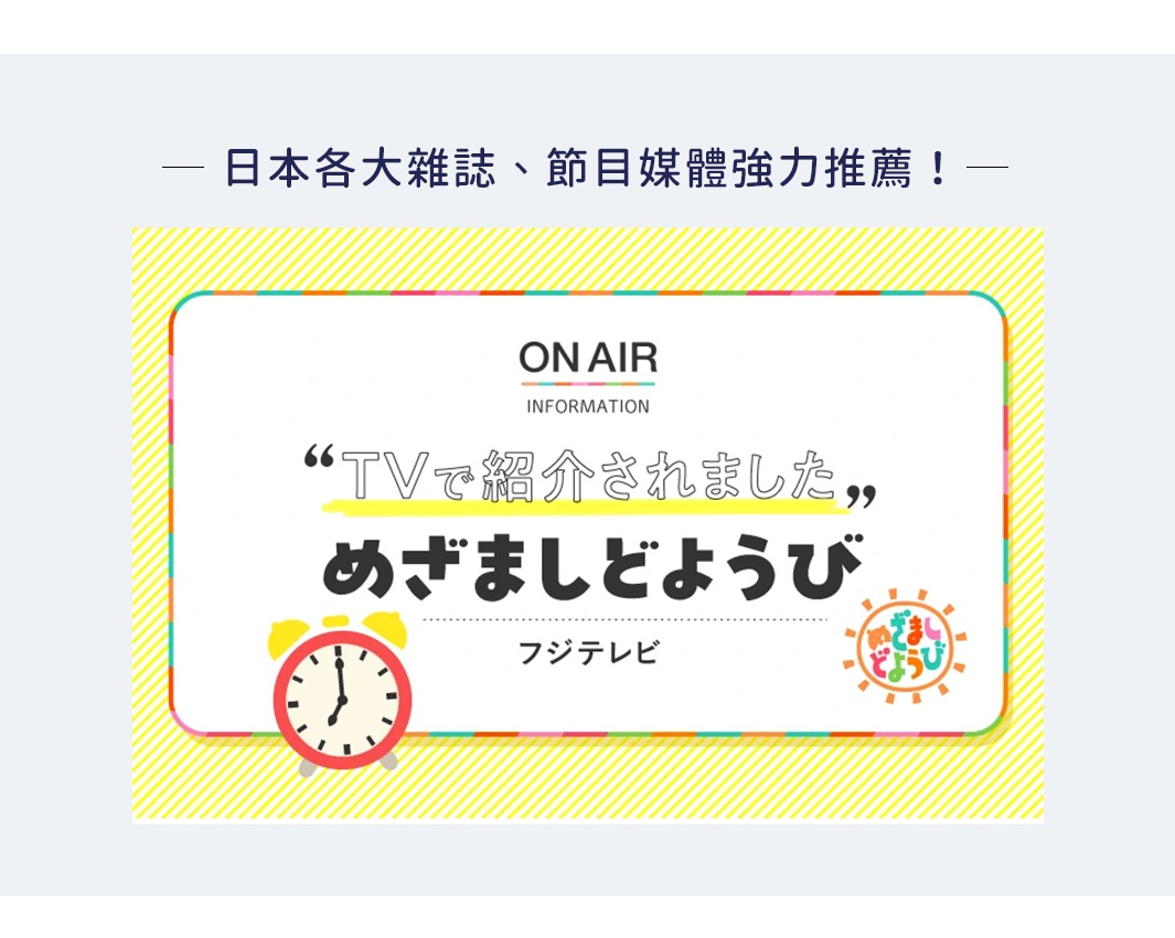 圖片文字：日本各大雜誌、節目媒體強力推薦！ ON AIR INFORMATION “TVで紹介されました„ めざましどようび フジテレビ