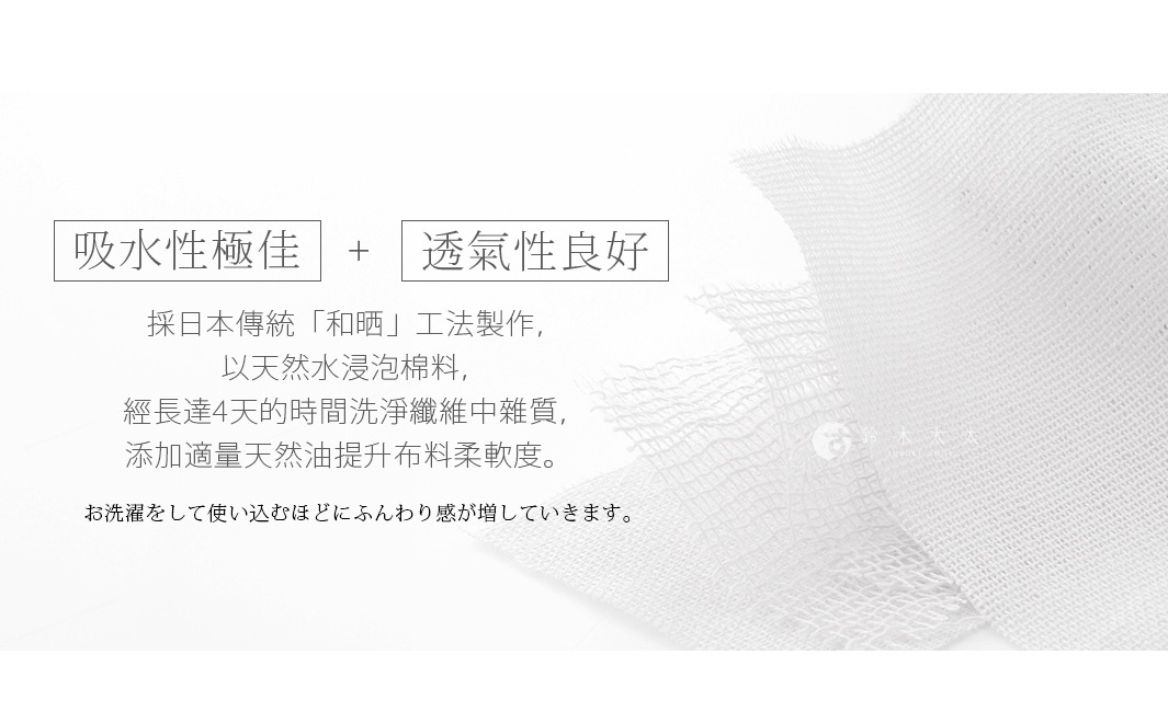 圖片文字：吸水性極佳 + 透氣性良好 採日本傳統「和晒」工法製作，以天然水浸泡棉料，經長達4天的時間洗淨纖維中雜質，添加適量天然油提升布料柔軟度。お洗濯をして使い込むほどにふんわり感が増していきます。