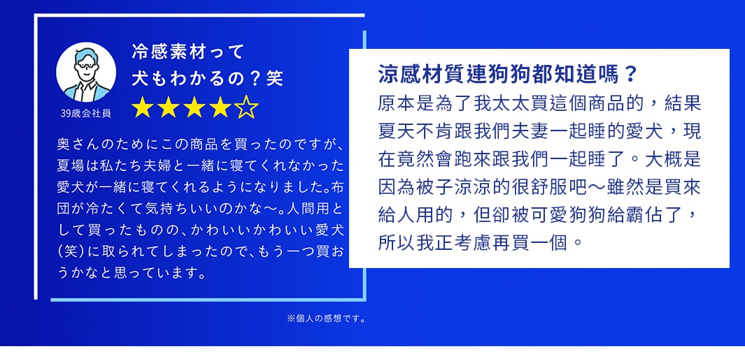 涼感材質連狗狗都知道嗎？ 原本是為了我太太買這個商品的，結果夏天不肯跟我們夫妻一起睡的愛犬，現在竟然會跑來跟我們一起睡了。大概是因為被子涼涼的很舒服吧～雖然是買來給人用的，但卻被可愛狗狗給霸佔了，所以我正考慮再買一個。