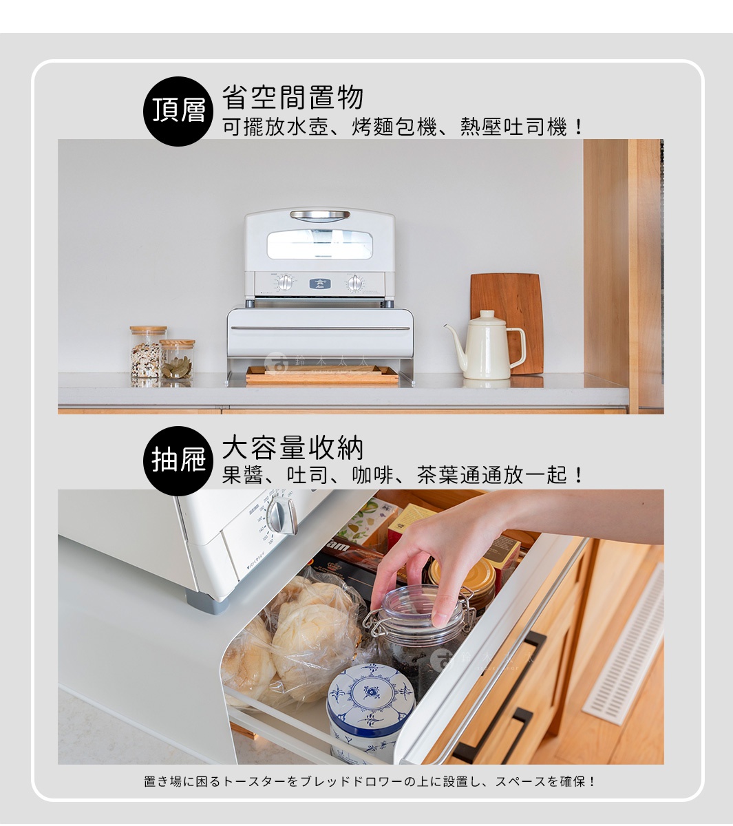 可節省空間收納頂層，擺放水壺、烤麵包機等，並有大容量抽屜收納果醬、吐司、咖啡、茶葉等。