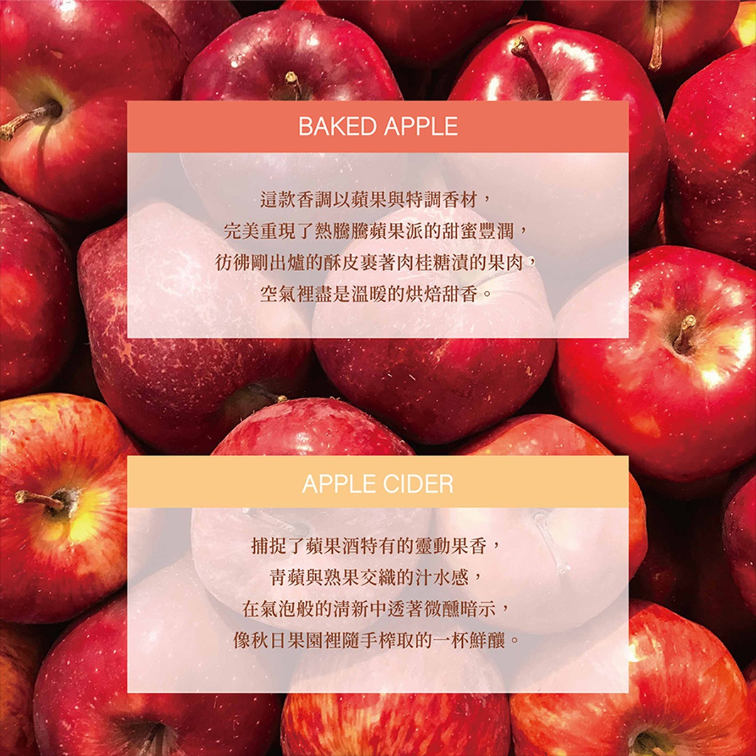 圖片文字：BAKED APPLE 這款香調以蘋果與特調香材，完美重現了熱騰騰蘋果派的甜蜜豐潤，彷彿剛出爐的酥皮裹著肉桂糖漬的果肉，空氣裡盡是溫暖的烘焙甜香。 APPLE CIDER 捕捉了蘋果酒特有的蠱動果香，青蘋與熟果交織的汁水感，在氣泡般的清新中透著微醺暗示，像秋日果園裡隨手取的一杯鮮釀。