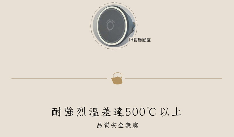 IH系列陶土茶壺底部有一個圓形IH對應底座，材質為陶土，容量2公升，共有兩種顏色可選，可承受500°C以上溫差。