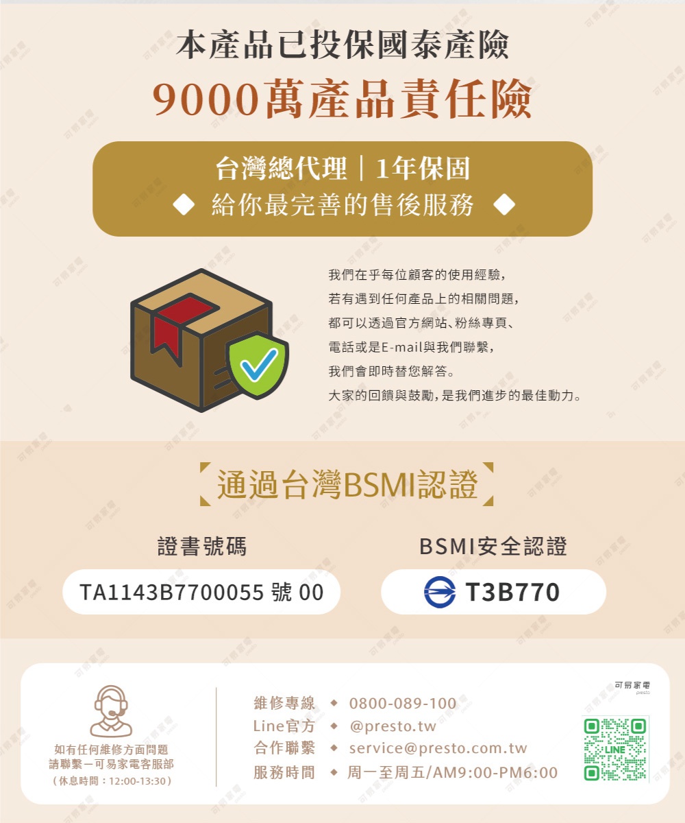 圖片文字：本產品已投保國泰產險9000萬產品責任險，台灣總代理1年保固，給你最完善的售後服務。我們在乎每位顧客的使用經驗，若有遇到任何產品上的相關問題，都可以透過官方網站、粉絲專頁、電話或是 E-mail 與我們聯繫，我們會即時為您解答。大家的迴響與鼓勵，是我們進步的最佳動力。通過台灣BSMI認證，證書號碼TA1143B7700055號00，BSMI安全認證T3B770。維修專線0800-089-