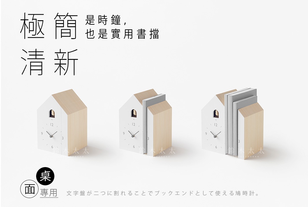 極簡清新
是時鐘，也是實用書擋

桌面
專用

文字盤が二つに割れることでブックエンドとして使える鳩時計。
