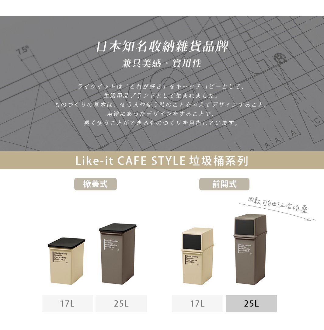 Like-it CAFE STYLE 前開式高版可疊垃圾桶，展示四種顏色與尺寸的垃圾桶，包括淺米色17L、深灰色25L、淺米色17L、深灰色25L。