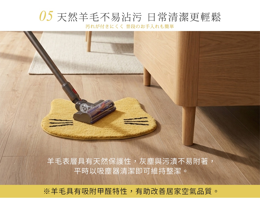 圖片文字：05 天然羊毛不易沾污 日常清潔更輕鬆 羊毛表層具有天然保護性，灰塵與污漬不易附著，平時以吸塵器清潔即可維持整潔。 ※羊毛具有吸附甲醛特性，有助改善居家空氣品質。