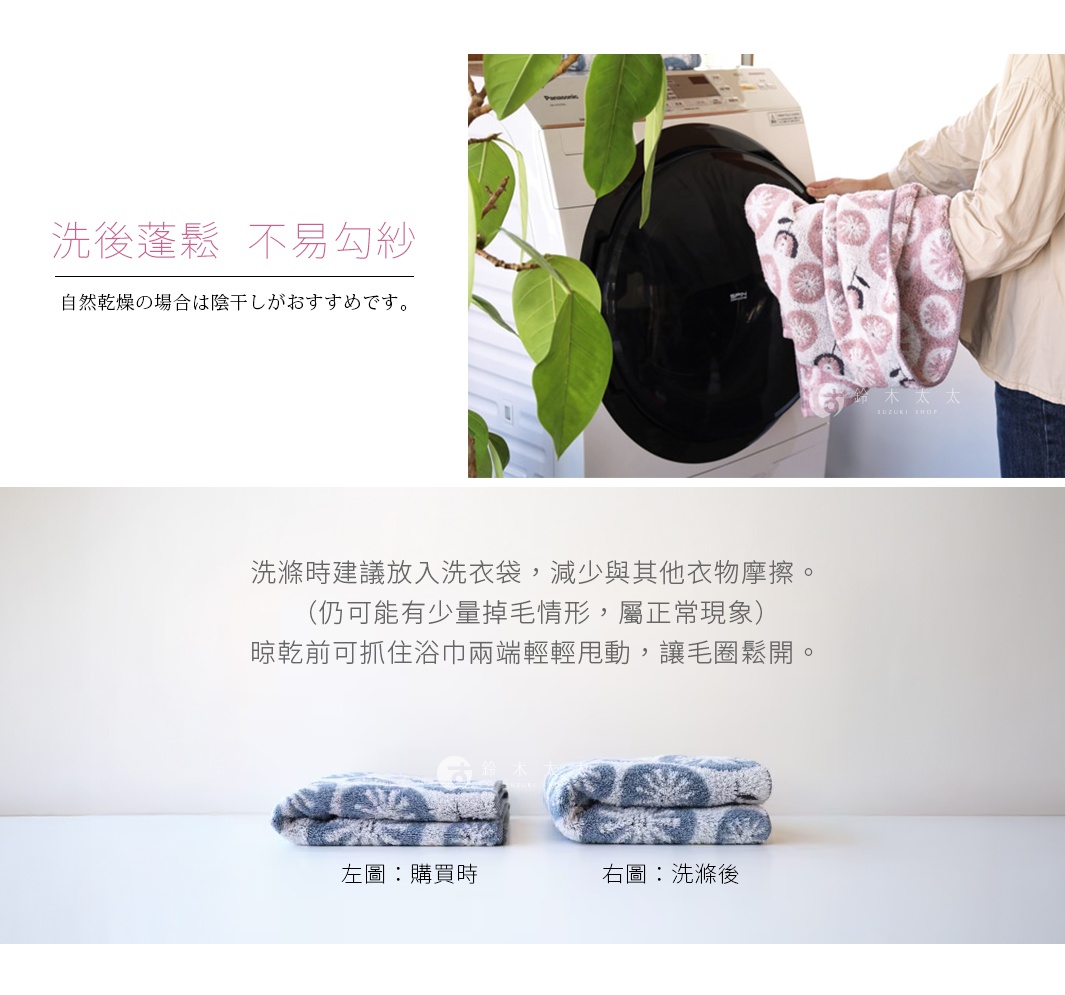 圖片文字：洗後蓬鬆不易勾紗。自然乾燥的場合是陰乾L最推薦的。洗滌時建議放入洗衣袋，減少與其他衣物摩擦。（仍可能少量掉毛情形，屬正常現象）晾乾前可抓住浴巾兩端輕甩動，讓毛圈鬆開。左圖：購買時 右圖：洗滌後