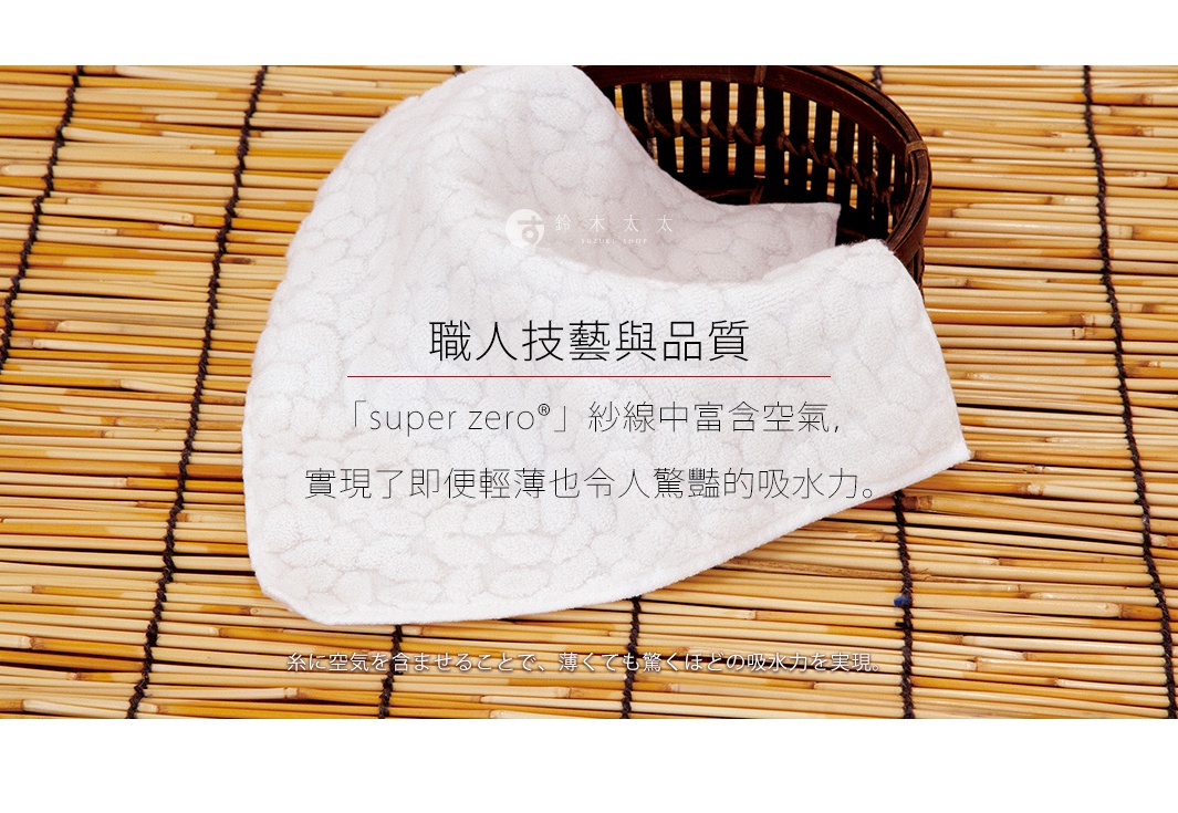 圖片文字：職人技藝與品質 super zero 紗線中富含空氣，實現了即便輕薄也令人驚豔的吸水力。糸に空気を含ませることで、薄くても驚くほどの吸水力を実現。