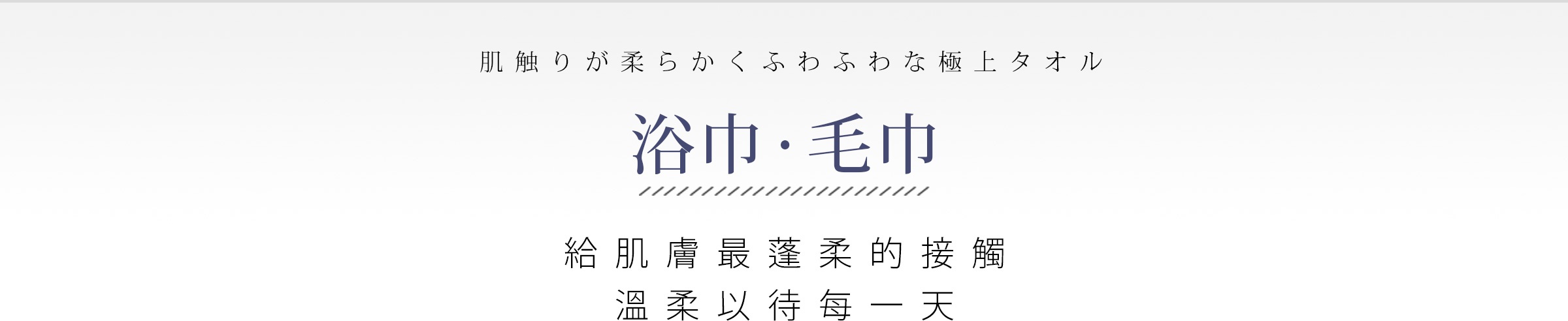 今治浴巾
今治毛巾
給肌膚最蓬柔的接觸
溫柔以待每一天