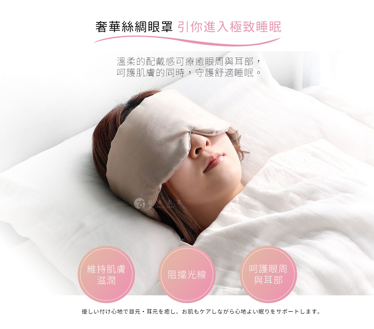 圖片文字：奢華絲綢眼罩引你進入極致睡眠。溫柔的配戴感可療癒眼周與耳部，呵護肌膚的同時，守護舒適睡眠。維持肌膚滋潤，阻擋光線，呵護眼周與耳部。優しい付け心地で目元・耳元を癒し、お肌もケアしながら心地よい眠りをサポートします。