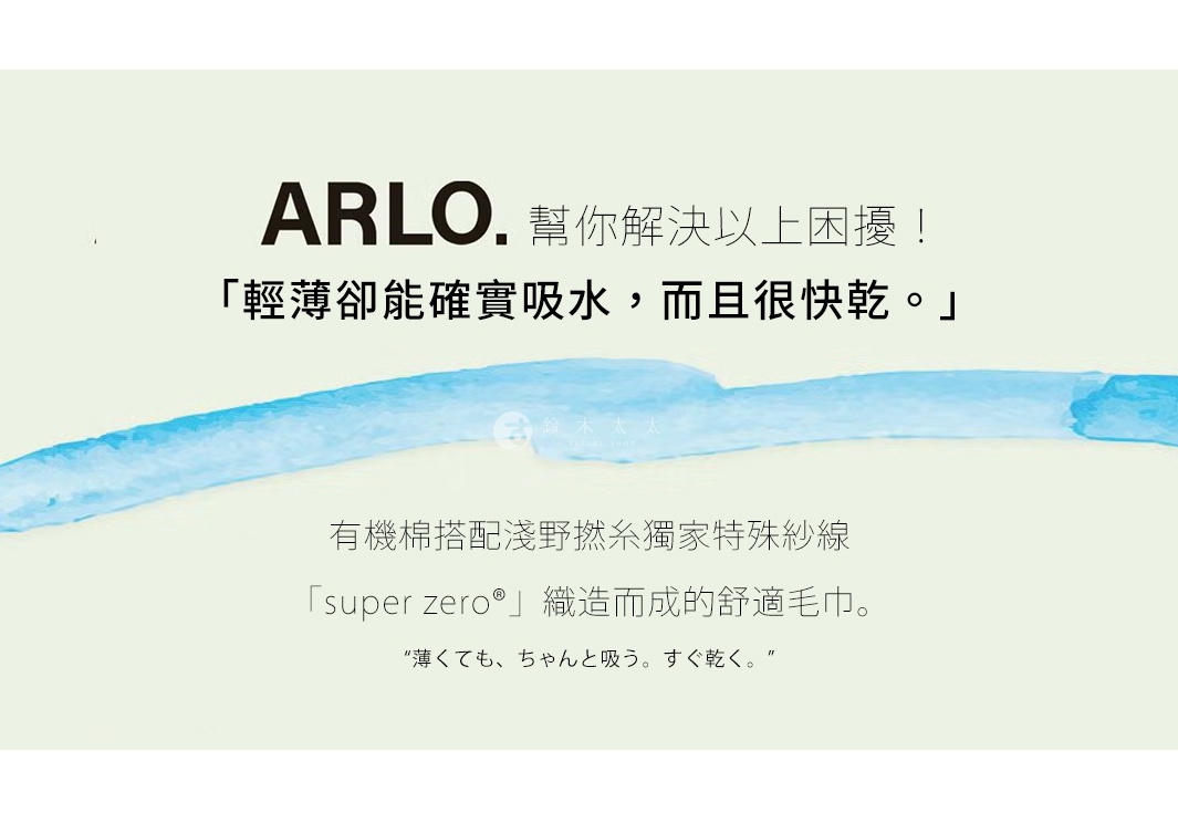 圖片文字：ARLO 幫你解決以上困擾！輕薄卻能確實吸水，而且很快乾。有機棉搭配淺野撚糸獨家特殊紗線 super zero 織造而成的舒適毛巾。薄くても、ちゃんと吸う。すぐ乾く。