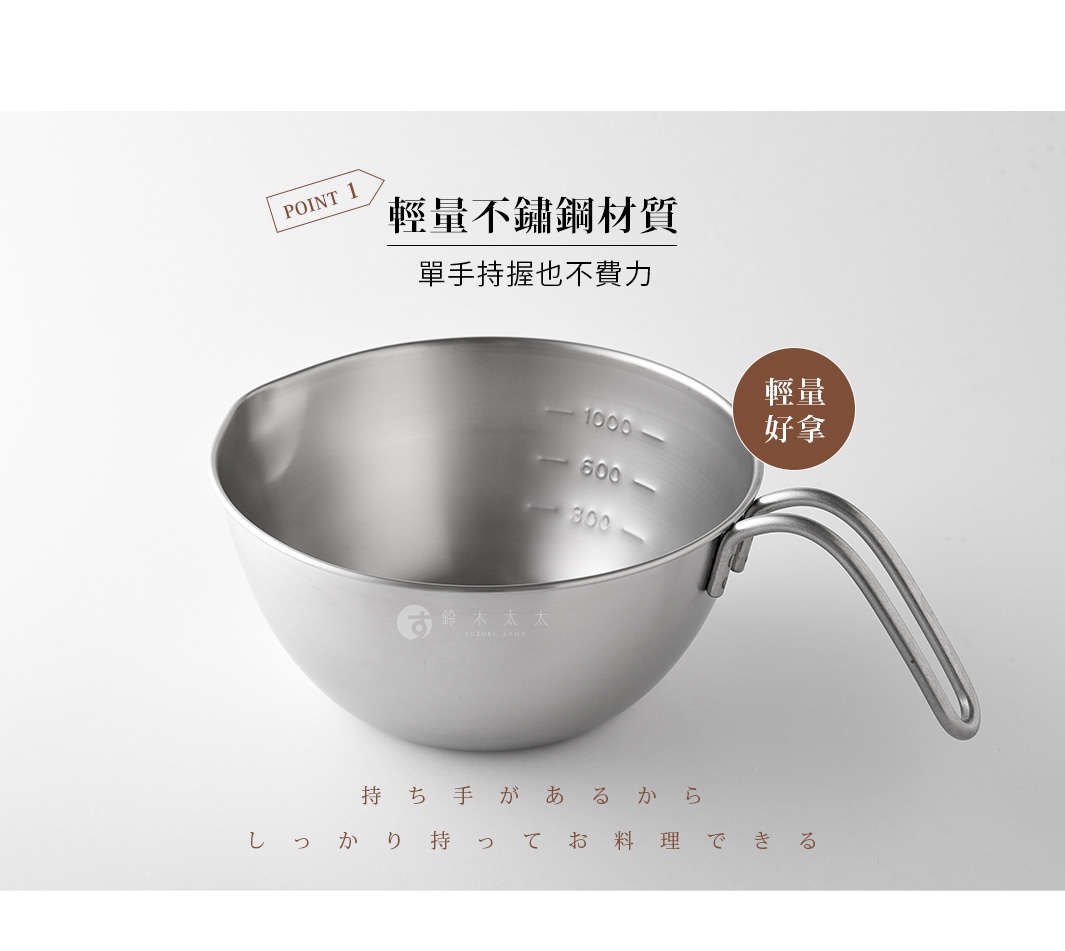 以不鏽鋼材質製成的輕量單柄調理碗，碗內刻有1000、600、300毫升的刻度，方便測量，並印有SUZUKI SHOP字樣。