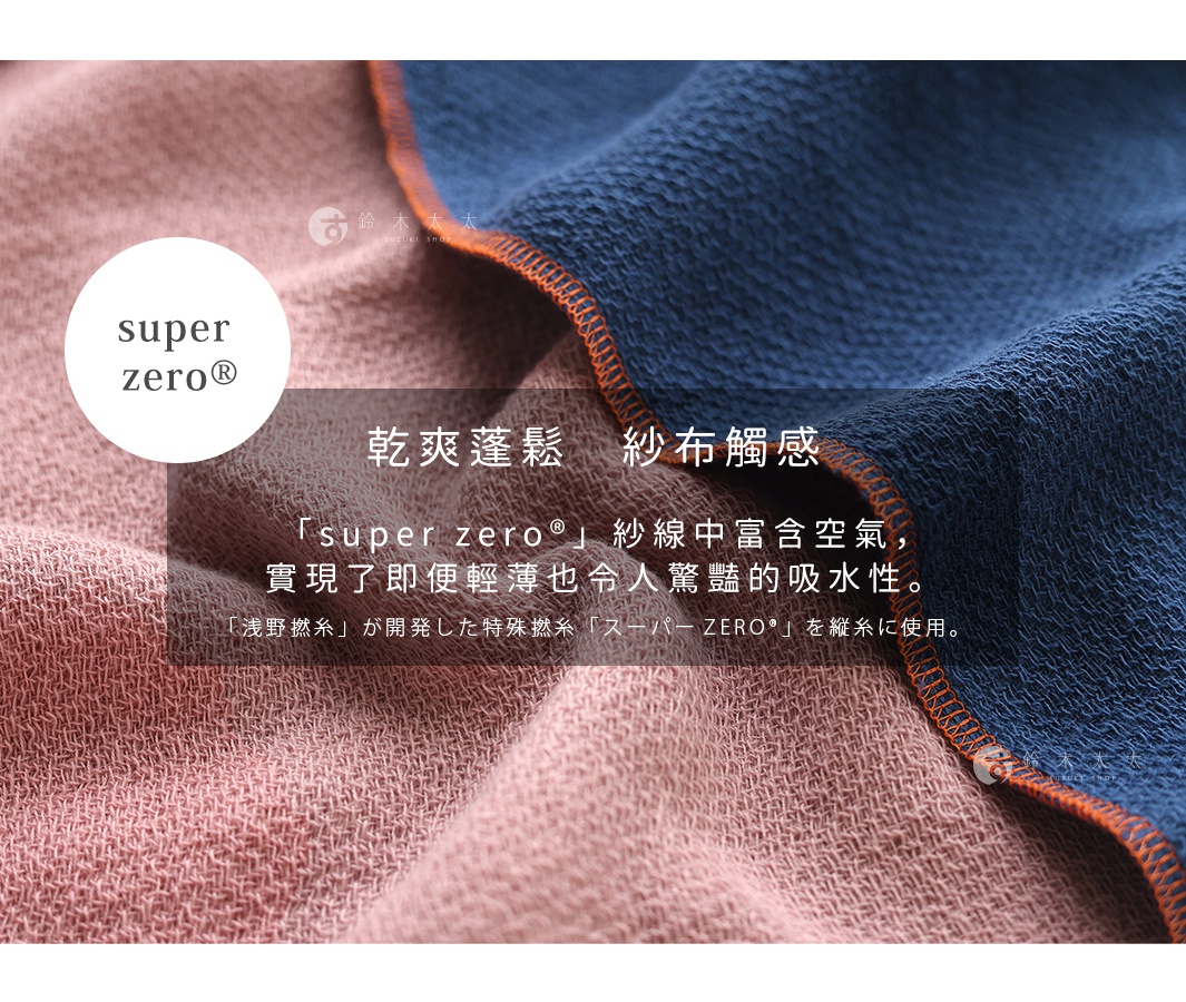圖片文字：乾爽蓬鬆 紗布觸感 super zero 紗線中富含空氣 實現了即便輕薄也令人驚豔的吸水性 淺野撚糸 が開発した特殊撚糸 スーパー ZERO を縦糸に使用