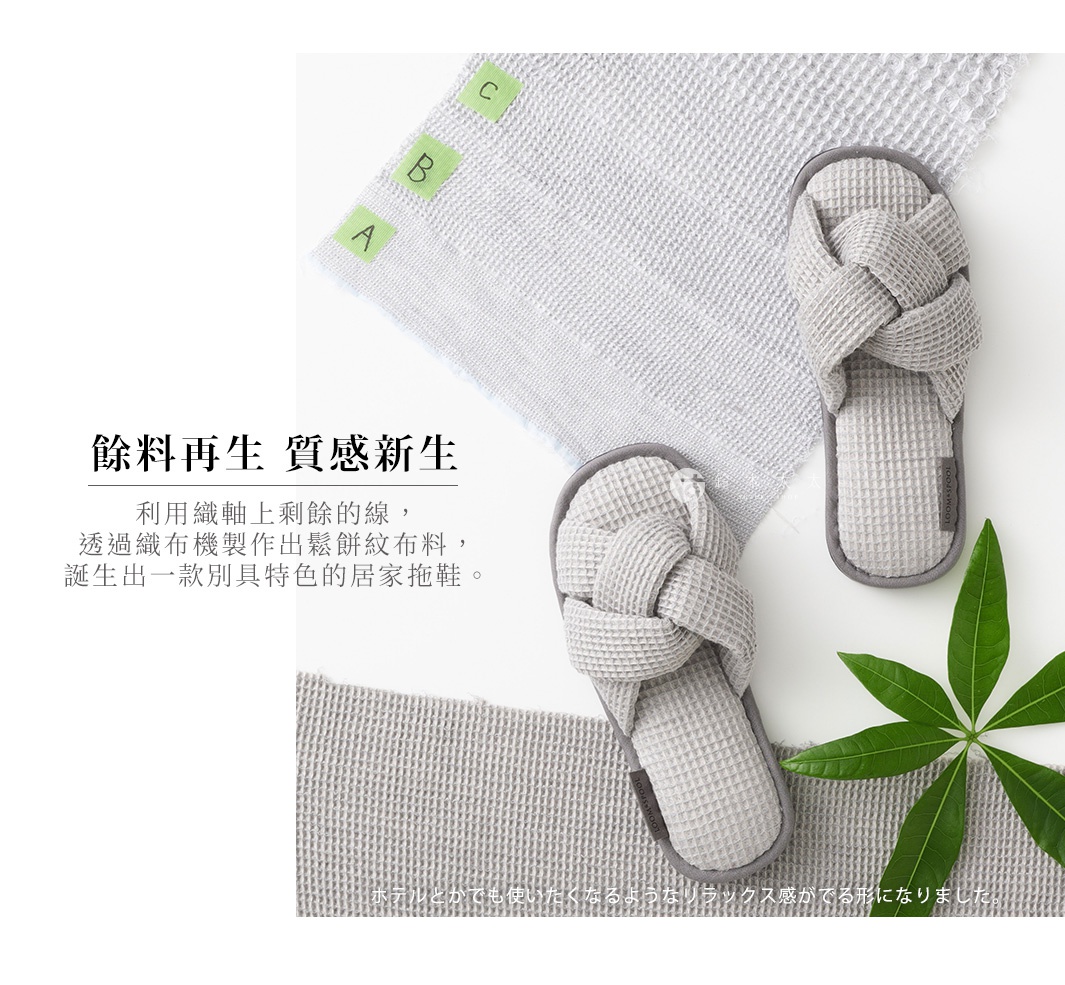 餘料再生 質感新生 利用織軸上剩餘的線， 透過織布機製作出鬆餅紋布料， 誕生出一款別具特色的居家拖鞋。 ホテルとかでも使いたくなるようなリラックス感がでる形になりました。