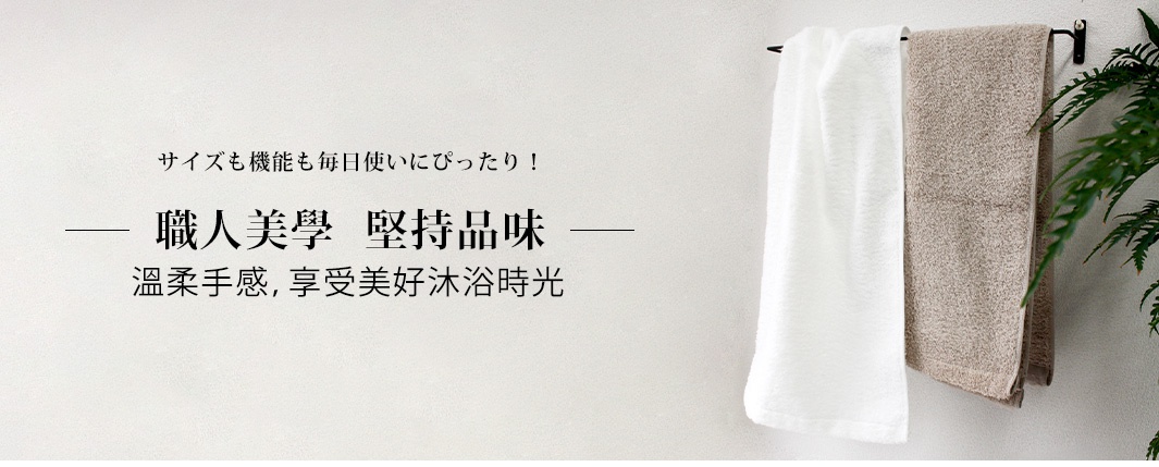 職人美學  堅持品味
溫柔手感，享受美好沐浴時光
サイズも機能も毎日使いにぴったり！