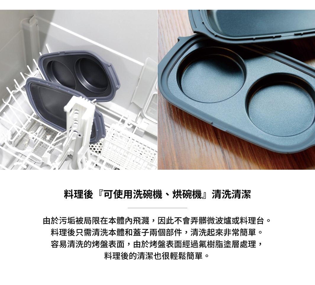 料理後可使用洗碗機、烘碗機清洗，由於污垢被侷限在本體內飛濺，因此不會弄髒微波爐或料理台。料理後只需清洗本體和蓋子兩個部件，清洗起來非常簡單。