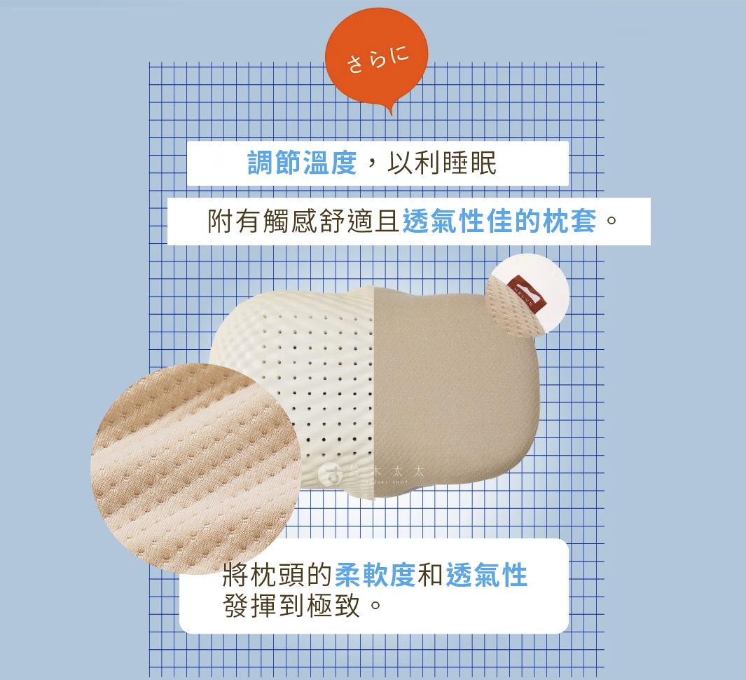 調節溫度，以利睡眠 附有觸感舒適且透氣性佳的枕套。 枕套部分可手洗、機洗！ 將枕頭的柔軟度和透氣性發揮到極致。
