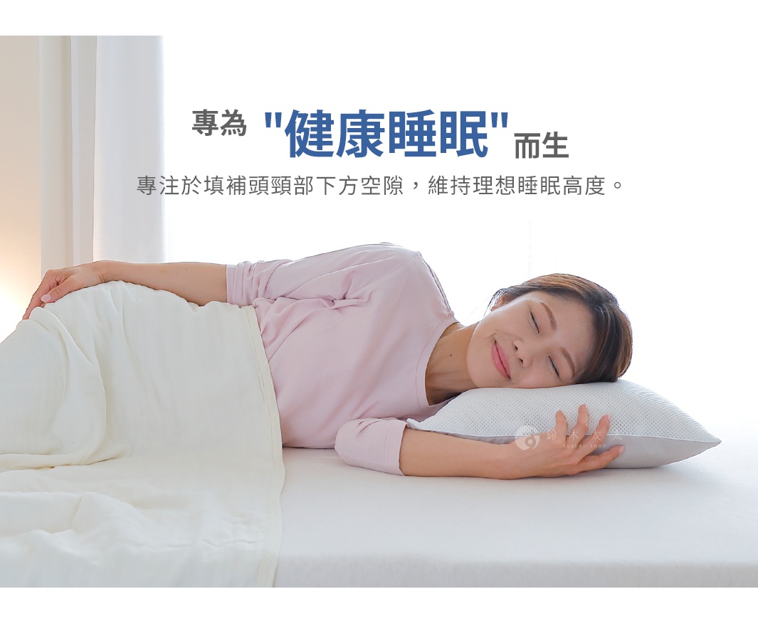 專為「健康睡眠」而生


專注於填補頭頸部下方空隙，
維持理想睡眠高度。

頭・首の下にできる隙間を埋め、身体に負担のかからない寝姿勢を維持するのに必要なだけの高さになるように設計されています。
