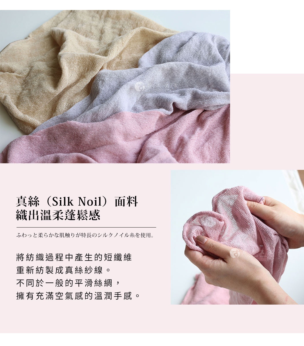 圖片文字：真絲 Silk Noil 面料織出溫柔蓬鬆感。ふらっと柔らかな肌触りが特長のシルクノイル糸を使用。將紡織過程中產生的短纖維重新紡製成真絲紗線。不同於一般的平滑絲綢，擁有充滿空氣感的溫潤手感。