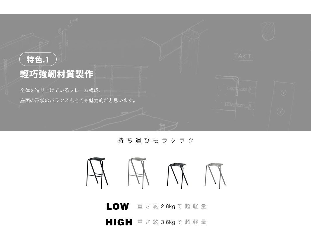 特色一
輕巧強韌材質製作

軽量かつ強度に優れたスチール素材

LOW 重さ約2.8kgで超軽量

HIGH 重さ約3.6kgで超軽量

