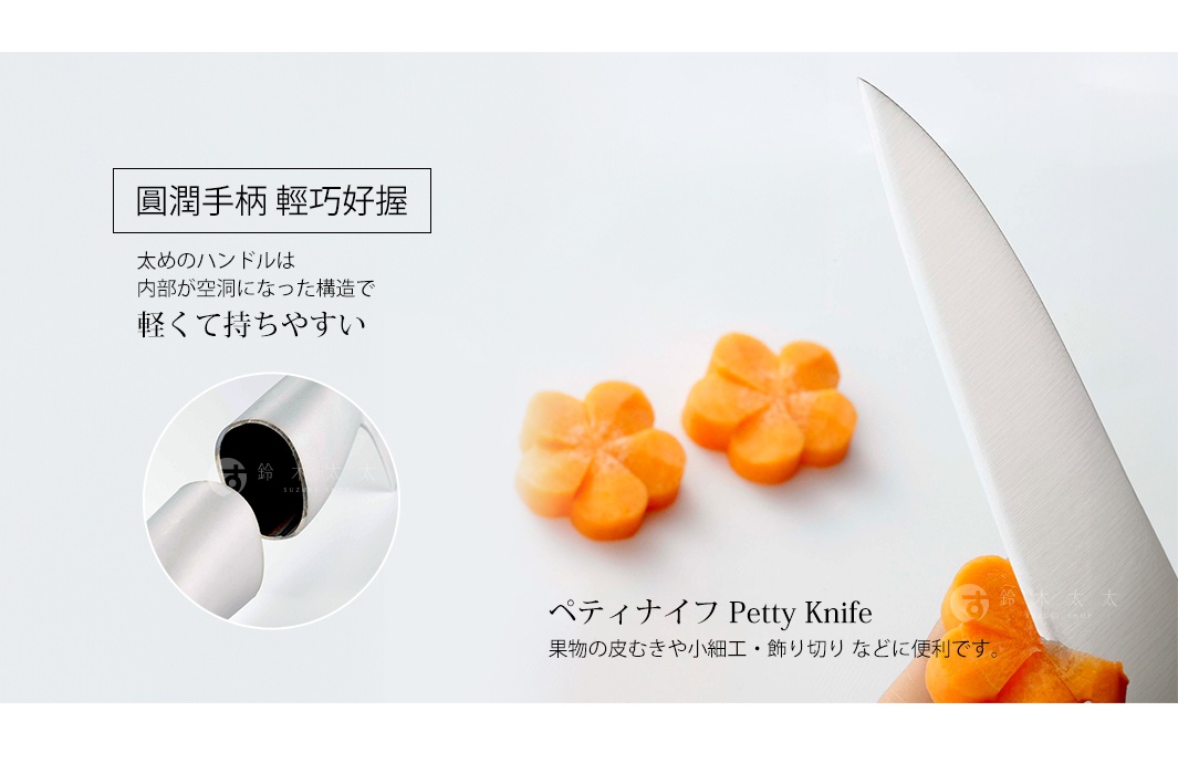 職人打造 鋒利好切

圓潤手柄 輕巧好握

ペティナイフ Petty Knife
果物の皮むきや小細工・飾り切り などに便利です。

