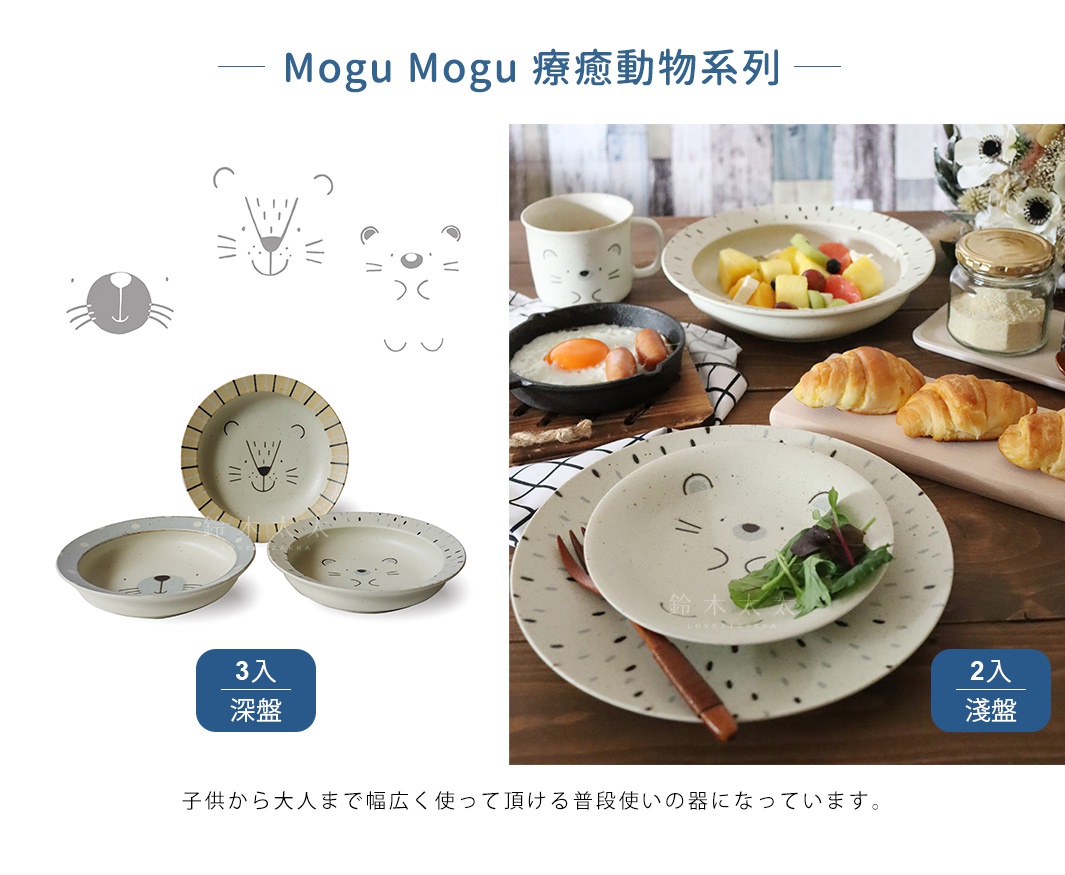 Mogu Mogu 療癒動物系列

 3入
深盤

 2入
淺盤

子供から大人まで幅広く使って頂ける普段使いの器になっています。
