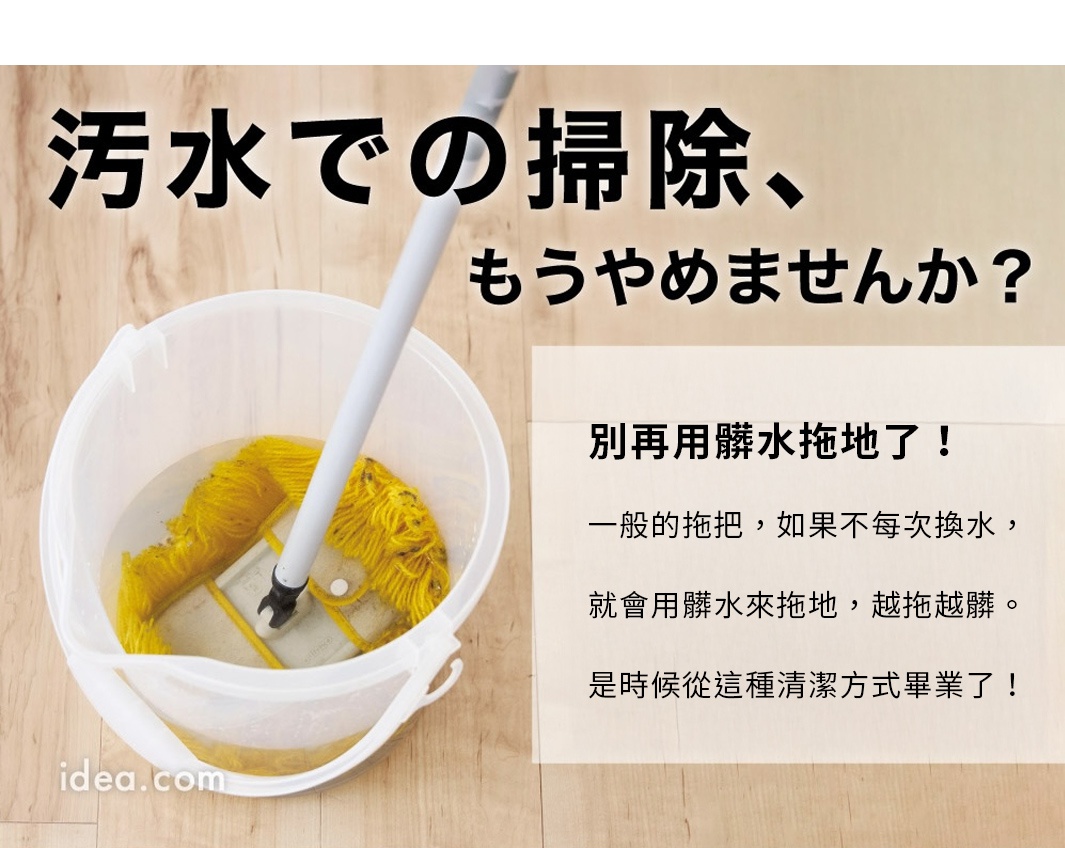 圖片文字：污水での掃除、もうやめませんか？別再用髒水拖地了！一般的拖把，如果不每次換水，就會用髒水來拖地，越拖越髒。是時候從這種清潔方式畢業了！