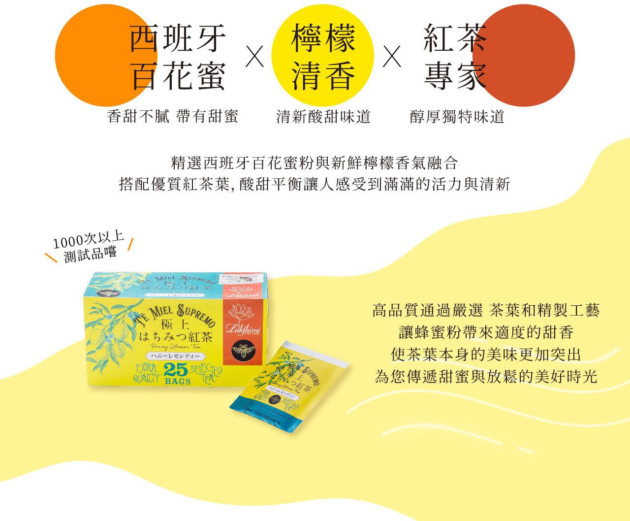 圖片文字：西班牙百花蜜，檸檬清香，紅茶專家。香甜不膩帶有蜜糖，清新酸甜味道，醇厚獨特味道。精選西班牙百花蜜粉與新鮮檸檬香氣融合，搭配優質紅茶葉，酸甜平衡讓人感受到滿滿的活力與清新。1000次以上，測試品嚐。高品質通過嚴選茶葉和精製工藝，讓蜂蜜粉帶來適度的甜香，使茶葉本身的美味更加突出，為您傳遞甜蜜與放鬆的美好時光。MIEL SUPREMO 極 上 はちみつ紅茶 Honey Lemon Tea EX